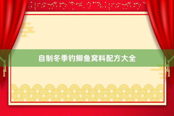 自制冬季钓鲫鱼窝料配方大全